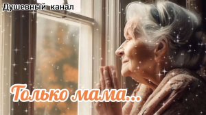 ПОСЛУШАЙТЕ ЭТУ ТРОГАТЕЛЬНУЮ ПЕСНЮ. 
ТОЛЬКО МАМА