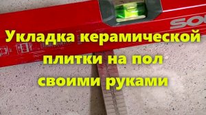 Керамическая плитка: укладка плитки на пол своими руками.