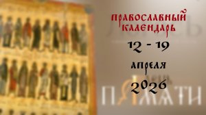 Православный календарь 12 - 19 апреля 2026 года