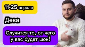 Дева - 11-25 апреля. Гороскоп. Случится то, от чего у вас будет шок!