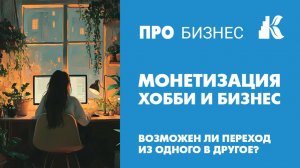 Монетизация хобби и бизнес. Возможен ли переход из одного в другое?