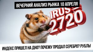 Вечерний анализ рынка 10 апреля. Индекс разваливается! Где дно? Почему продал серебро? Что с Рублем?