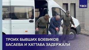Троих бывших боевиков Басаева и Хаттаба задержали