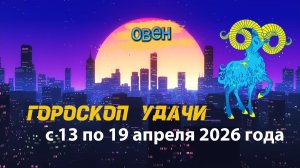 Гороскоп удачи на неделю с 13 по 19 апреля 2026 года. Овен