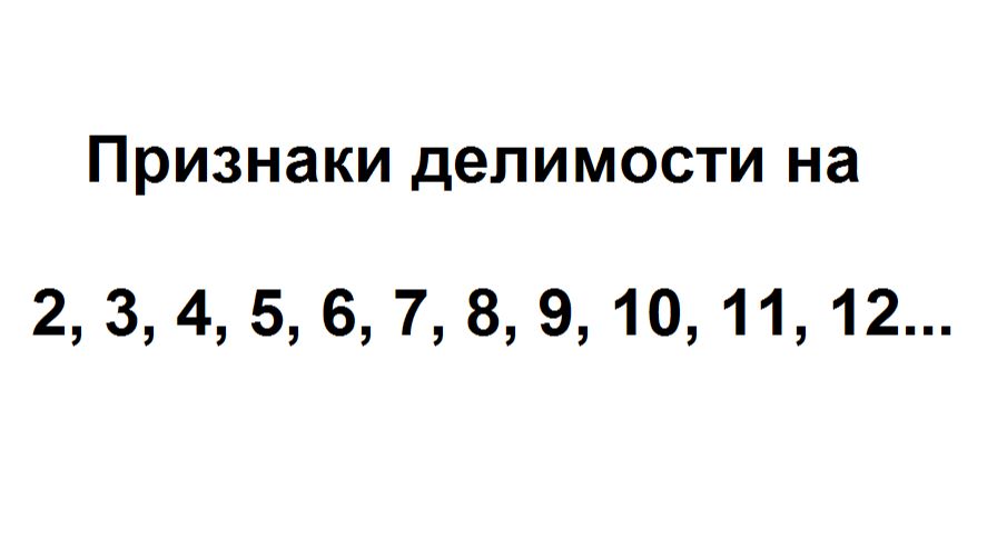 Признаки делимости на 2, 3, 4, 5, 6, 7, 8, 9, 10, 11, 12 и т.д.
