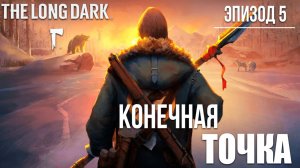 КОНЕЧНАЯ ТОЧКА | Финал | Эпизод 5 | The Long Dark / Зе Лонг Дарк | #31