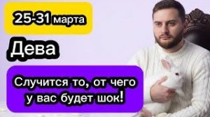 Дева - 25-31 марта. Гороскоп. Случится то, от чего у вас будет шок!
