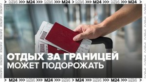 Россиянам рассказали, подорожает ли зарубежный отдых из-за роста цен на авиакеросин - Москва 24