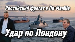 Путин жестко унизил Британию. Российский фрегат в Ла-Манше сопроводил танкеры. Удар по Лондону