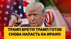 ТРАМП ВРЕТ!!! ТРАМП ГОТОВ СНОВА НАПАСТЬ НА ИРАН!!!