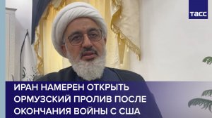 Иран намерен открыть Ормузский пролив после окончания войны с США