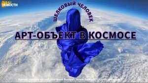 Арт-объект в космосе. Шелковый человек на орбите Земли. «Проект Дороти». Валера?