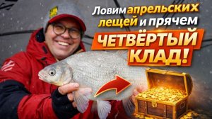 Ловим апрельских лещей и прячем четвёртый клад.