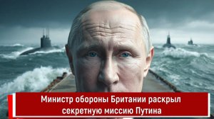 Министр обороны Британии раскрыл секретную миссию Путина