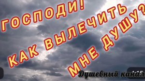 ГОСПОДИ! КАК ВЫЛЕЧИТЬ МНЕ ДУШУ?