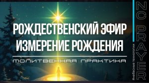 ИЗМЕРЕНИЕ РОЖДЕНИЯ ✦ РОЖДЕСТВЕНСКИЙ ЭФИР ✦ МОЛИТВА ✦ Андрей Яковишин ✦