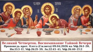 Великий Четверток. Воспоминание Тайной Вечери.  Проповедь прот. Олега (Силюта) 09.04.2026