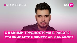 С какими трудностями в работе сталкивается Вячеслав Макаров?