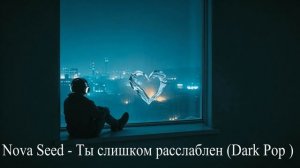 Nova Seed - Ты слишком расслаблен (Dark Pop )