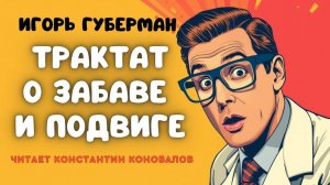Аудиокнига. "Трактат о забаве и подвиге". Игорь Губерман. Исполняет Константин Коновалов