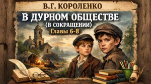 В.Г. Короленко. В дурном обществе (в сокращении). Главы 6-8.