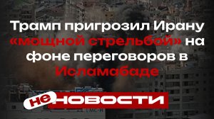 не НОВОСТИ: Трамп пригрозил Ирану «усовершенствованной стрельбой» на фоне переговоров в Исламабаде