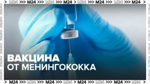 Минздрав сообщил о завершающей стадии создания менингококковой вакцины - Москва 24
