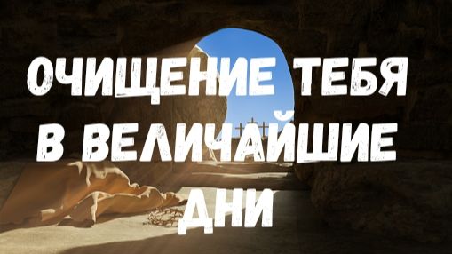 ОЧИЩЕНИЕ ТЕБЯ В ВЕЛИЧАЙШИЕ ДНИ