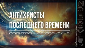 АНТИХРИСТЫ ПОСЛЕДНЕГО ВРЕМЕНИ ✦ МОЛИТВА ✦ Андрей Яковишин ✦  @НЕБЕСНАЯ ЦИВИЛИЗАЦИЯ