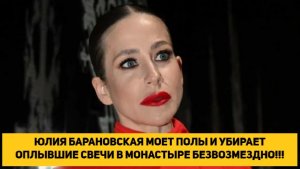 ЮЛИЯ БАРАНОВСКАЯ МОЕТ ПОЛЫ И УБИРАЕТ ОПЛЫВШИЕ СВЕЧИ В МОНАСТЫРЕ БЕЗВОЗМЕЗДНО!!!