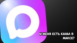 ﹤•|У МЕНЯ ЕСТЬ КАНАЛ В МАКСЕ!?|•﹥