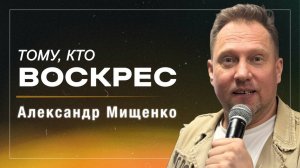 Тому, кто воскрес / Александр Мищенко / церковь «Дом Божий» г. Мытищи / 05.04.2026