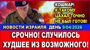 Случилось худшее из возможного! К такому ЦАХАЛ не был готов! Новости день. 09042026