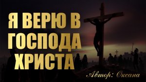 Я ВЕРЮ В ГОСПОДА ХРИСТА.  Стих.  Автор: Оксана