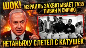 ШОК! ИЗРАИЛЬ ЗАХВАТЫВАЕТ ГАЗУ ЛИВАН И СИРИЮ! НЕТАНЬЯХУ СЛЕТЕЛ С КАТУШЕК