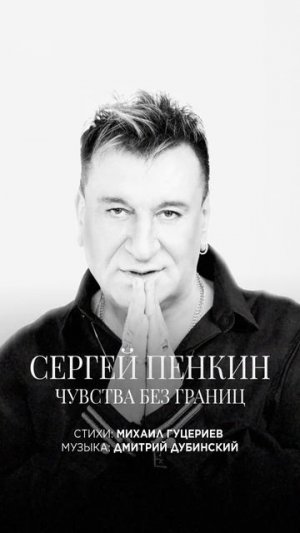 Служение искусству Сергея Пенкина в новой песне «Чувства без границ»   Стихи: Михаил Гуцериев  Музык