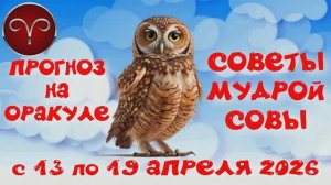 ОВЕН: ПРОГНОЗ на НЕДЕЛЮ с 13.04.2026 по 19.04.2026 на Оракуле "СОВЕТЫ МУДРОЙ СОВЫ"!!!