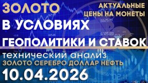 Золото в условиях геополитики и ставок. Анализ рынка золота, серебра, нефти, доллара 10.04.2026 г