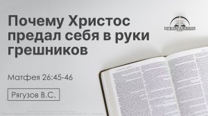 «Почему Христос предал себя в руки грешников» | Матфея 26:45-46 | Рягузов В.С. | 10.04.26