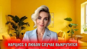 Нарцисс в любом случае выкрутится и оправдает себя