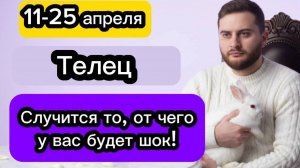 Телец - 11-25 апреля. Гороскоп. Случится то, от чего у вас будет шок!