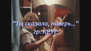 "Ты сказала, поверь"  -  гр. Круг