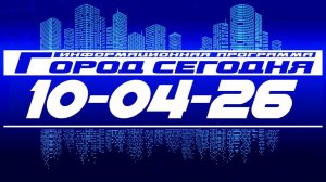 Город сегодня. Выпуск от 10-04-26.