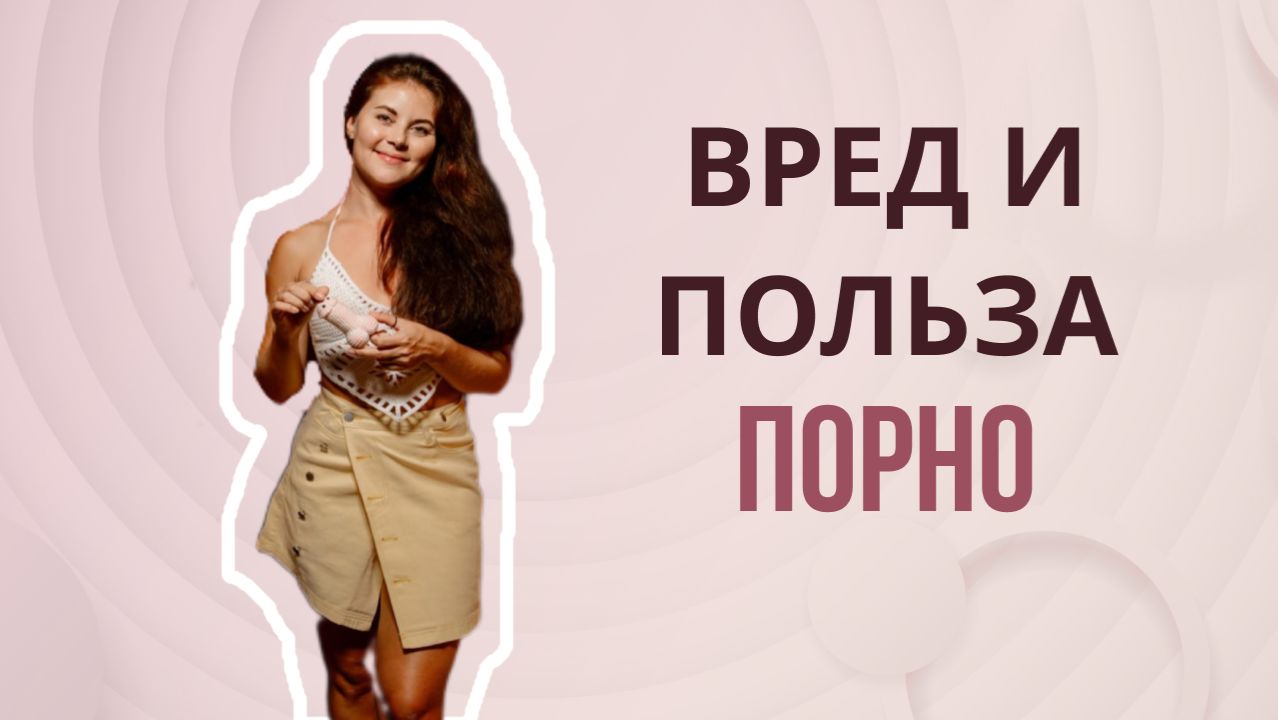 Как порно влияет на людей? - сексолог отвечает на вопросы