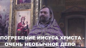 Погребение Господа Иисуса Христа - очень необычное дело. Священник Валерий Сосковец