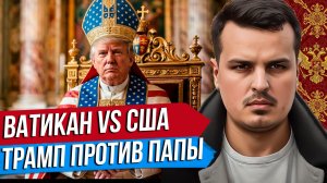 ВАТИКАН ПРОТИВ США. ТРАМП ПРОТИВ ПАПЫ РИМСКОГО. БОРЬБА ЗА ТРЕТИЙ РИМ.