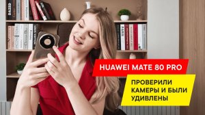 МЫ ПРОВЕРИЛИ КАЧЕСТВО ФОТО В HUAWEI MATE 80 PRO И БЫЛИ УДИВЛЕНЫ!