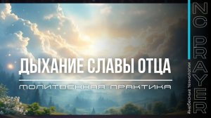 ДЫХАНИЕ СЛАВЫ ✦ МОЛИТВА ✦ Андрей Яковишин ✦ @Nebesnaya_civilizacia ✦ Молитвенная Практика