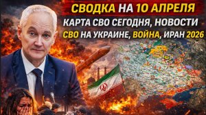 ВЕЧЕРНЯЯ СВОДКА НА 10 АПРЕЛЯ, КАРТА СВО СЕГОДНЯ, НОВОСТИ , СВО НА УКРАИНЕ, ВОЙНА ИРАН 2026 ЮРИЙ
