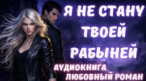 АУДИОКНИГА: Я НЕ СТАНУ ТВОЕЙ РАБЫНЕЙ СЛУШАТЬ ЛЮБОВНЫЙ РОМАН
